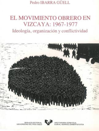 El movimiento obrero en Vizcaya (1967-1977). Ideología, organización y conflictividad