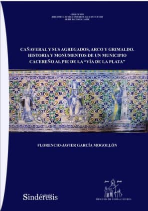 CAÑAVERAL Y SUS AGREGADOS, ARCO Y GRIMALDO. HISTORIA Y MONUMENTOS DE UN MUNICIPIO CACEREÑO AL PIE DE LA “VÍA DE LA PLATA
