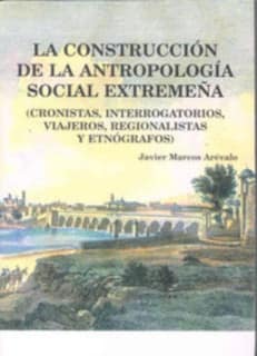 La construcción de la antropología social extremeña (cronistas, interrogatorios, viajeros, regionalistas y etnógrafos)