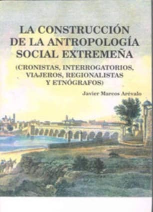 La construcción de la antropología social extremeña (cronistas, interrogatorios, viajeros, regionalistas y etnógrafos)