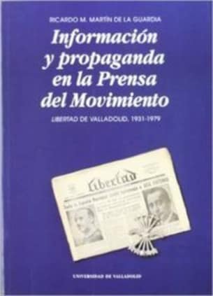 INFORMACIÓN Y PROPAGANDA EN LA PRENSA DEL MOVIMIENTO. LIBERTAD DE VALLADOLID, 1931-1979