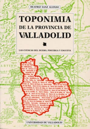 TOPONIMIA DE LA PROVINCIA DE VALLADOLID. LAS CUENCAS DEL DUERO, PISUERGA Y ESGUEVA