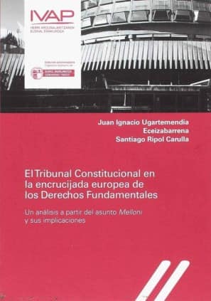 El Tribunal Constitucional en la encrucijada europea de los derechos fundamentales. Un análisis a partir del asunto "Melloni" y sus implicaciones