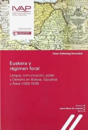 Euskera y régimen foral. Lengua, comunicación, poder y Derecho en Bizkaia, Gipuzkoa y Álava (1500-1876)
