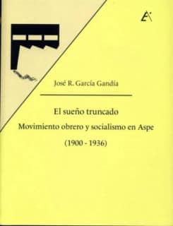 El sueño truncado. Movimiento obrero y socialismo en Aspe (1900-1936)