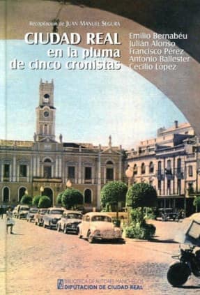Ciudad Real en la pluma de cinco cronistas: Emilio Bernabéu, Julián Alonso, Francisco Pérez, Antonio Ballester y Cecilio López.