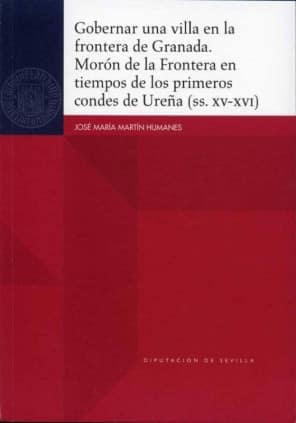 Gobernar una villa en la frontera de Granada. Morón de la Frontera en tiempos de los primeros condes de Ureña (ss. XV-XVI)