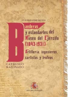 Banderas y estandartes del Museo del Ejército 1843-1931. Artillería, Ingenieros, Carlistas y trofeos. Catálogo razonado