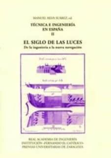 Técnica e ingeniería en España II y III. EL SIGLO DE LAS LUCES. II. De la ingeniería a la nueva navegación. III. De la industria al  ámbito agroforestal