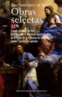 Obras selectas de San Francisco de Sales, II: Tratado del amor de Dios; Constituciones y Directorio espiritual de la Orden de la Visitación de Santa María; Cartas; Semblanza epistolar
