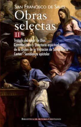 Obras selectas de San Francisco de Sales, II: Tratado del amor de Dios; Constituciones y Directorio espiritual de la Orden de la Visitación de Santa María; Cartas; Semblanza epistolar