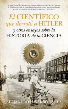 El científico que derrotó a Hitler y otros ensayos sobre la historia de la Ciencia