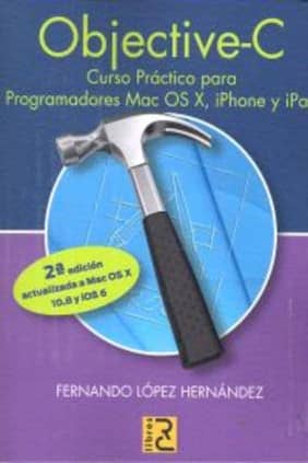 Objective C. Curso práctico para programadores Mac OS X, iPhone y iPad. 2ª edición actualizada a Mac OS X 10.8 y iOS 6.