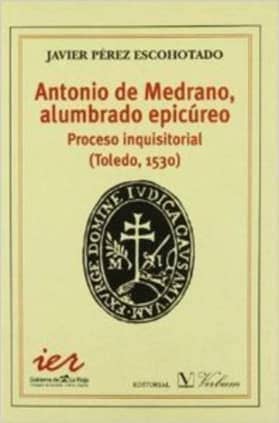 Antonio Medrano, alumbrado epicúreo. Proceso Inquisitorial (Toledo, 1530)