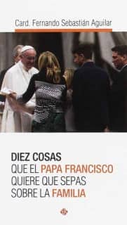 Diez cosas que el papa Francisco quiere que sepas sobre la familia