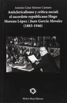 Anticlericalismo y crítica social: El sacerdote republicano Hugo Moreno López/Juan García Morales (1883-1946)