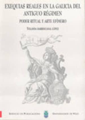 Exequias reales en la Galicia del antiguo régimen. Poder ritual y arte efímero