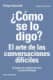 ¿Cómo se lo digo? El arte de las conversaciones difíciles