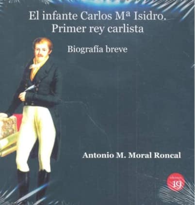El infante Carlos Mª Isidro: Primer rey carlista. Biografía breve