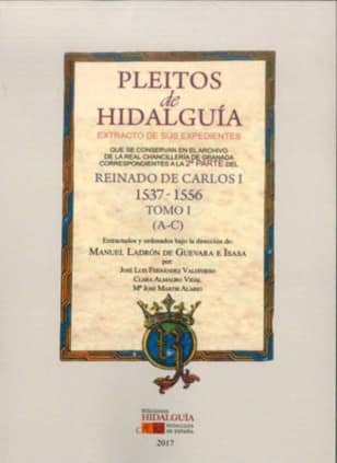 PLEITOS DE HIDALGUÍA QUE SE CONSERVAN EN EL ARCHIVO DE LA REAL CHANCILLERÍA DE GRANADA. EXTRACTO DE SUS EXPEDIENTES. REINADO DE CARLOS I (1537 – 1556). Tomo I (A-C)