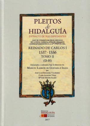 PLEITOS DE HIDALGUÍA QUE SE CONSERVAN EN EL ARCHIVO DE LA REAL CHANCILLERÍA DE GRANADA. EXTRACTO DE SUS EXPEDIENTES. REINADO DE CARLOS I (1537 – 1556). Tomo II (D-H)