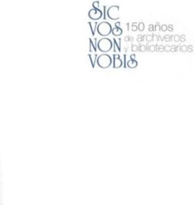 Sic vos non vobis: 150 años de archiveros y bibliotecarios