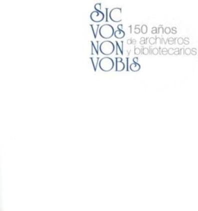 Sic vos non vobis: 150 años de archiveros y bibliotecarios