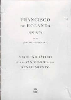 Francisco de Holanda (1517-1584) en su quinto centenario. Viaje iniciático por la vanguardia del Renacimiento.