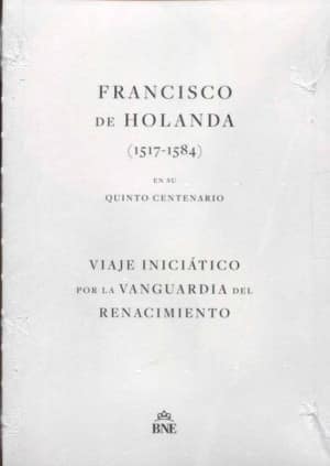 Francisco de Holanda (1517-1584) en su quinto centenario. Viaje iniciático por la vanguardia del Renacimiento.