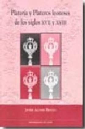 Platería y plateros leoneses de los siglos XVII y XVIII