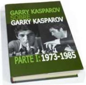 Garry Kasparov sobre Garry Kasparov. Parte I: 1973-1985