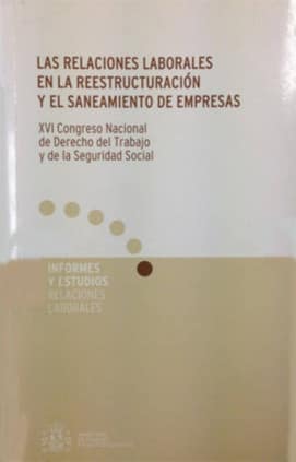 Las relaciones laborales en la reestructuración y el saneamiento de las empresas. XVI Congreso Nacional de Derecho del Trabajo y de la Seguridad Social