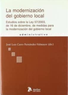 Modernizacion del gobierno local, la. Estudios sobre la ley 57/2003, de 16 de diciembre, de medidas para la modernizacion del gobierno local.