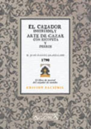 El cazador instruido, y arte de cazar con escopeta y perros, á pie y á caballo