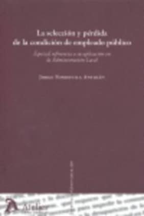 Seleccion y perdida de la condicion de empleado publico, la. Especial referencia a su aplicación en la administración local.