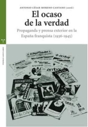 El ocaso de la verdad. Propaganda y prensa exterior en la España franquista (1936-1945)