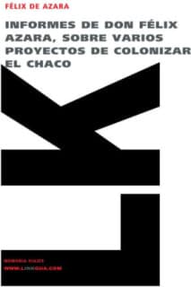 Informes de don Félix de Azara, sobre varios proyectos de colonizar el Chaco