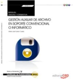 Manual. Gestión auxiliar de archivo en soporte convencional o informático (UF0513: Transversal). Certificados de profesionalidad
