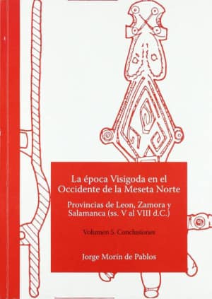La época Visigoda en el Occidente de la Meseta Norte Provincias de Leon, Zamora y Salamanca (ss. V al VIII d.C.) Volumen 5. Conclusiones