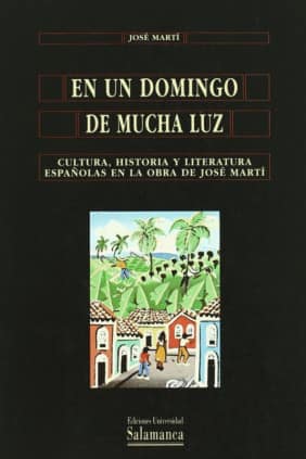 En un domingo de mucha luz. Cultura, historia y literatura españolas en la obra de José Martí