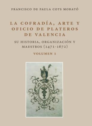 LA COFRADÍA, ARTE Y OFICIO DE PLATEROS DE VALENCIA. SU HISTORIA, ORGANIZACIÓN Y MAESTROS (1471-1672)