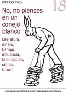 No, no pienses en un conejo blanco : literatura, dinero, tiempo, influencia, falsificación, crítica, futuro