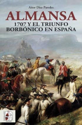 ALMANSA 1707 TRIUNFO BORBONICO EN ESPAÑA