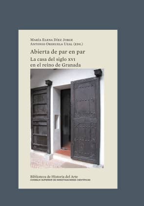 Abierta de par en par : la casa del siglo XVI en el reino de Granada