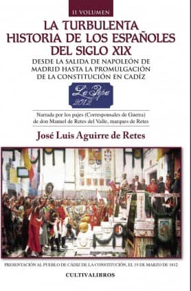 La turbulenta historia de los españoles del siglo XIX. Desde el motín de Aranjuez hasta la toma de Madrid por Napoleón. Narrada por los pajes (Corresponsales de Guerra) de don Manuel de Retes del Valle, marqués de Retes