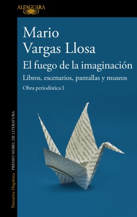 El fuego de la imaginación: Libros, escenarios, pantallas y museos (Obra periodística Vargas Llosa I)