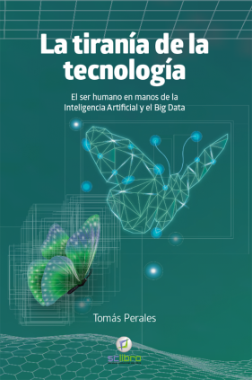 LA TIRANÍA DE LA TECNOLOGÍA. El ser humano en manos de la Inteligencia Artificial y el Big Data