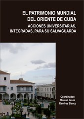 EL PATRIMONIO MUNDIAL DEL ORIENTE DE CUBA. ACCIONES UNIVERSITARIAS, INTEGRADAS, PARA SU SALVAGUARDA (Tomo I y Tomo II)
