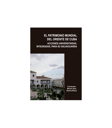 EL PATRIMONIO MUNDIAL DEL ORIENTE DE CUBA. ACCIONES UNIVERSITARIAS, INTEGRADAS, PARA SU SALVAGUARDA (Tomo I y Tomo II)