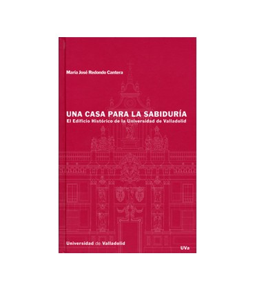 CASA PARA LA SABIDURIA, UNA. EL EDIFICIO HISTORICO DE LA UNIVERSIDAD DE VALLADOLID